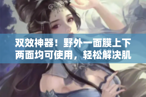 雙效神器！野外一面膜上下兩面均可使用，輕松解決肌膚問題