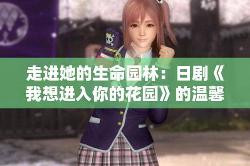 走進(jìn)她的生命園林：日劇《我想進(jìn)入你的花園》的溫馨故事