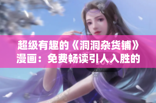 超級(jí)有趣的《洞洞雜貨鋪》漫畫：免費(fèi)暢讀引人入勝的漫畫世界(1)