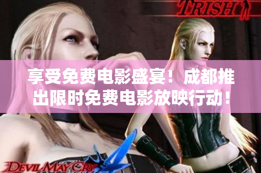 享受免費(fèi)電影盛宴！成都推出限時(shí)免費(fèi)電影放映行動(dòng)！