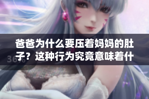 爸爸為什么要壓著媽媽的肚子？這種行為究竟意味著什么？(1)