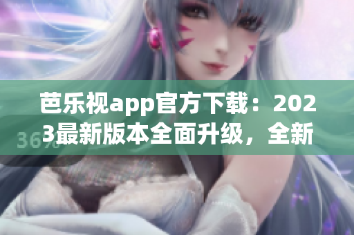 芭樂視app官方下載：2023最新版本全面升級(jí)，全新體驗(yàn)等你來！(1)