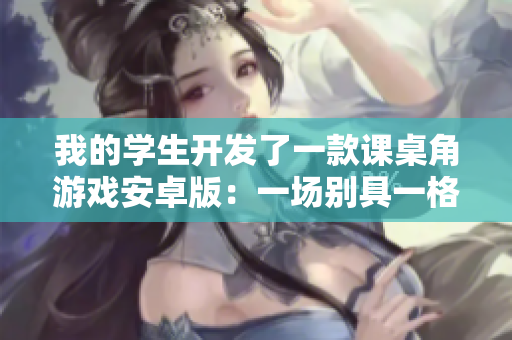 我的學(xué)生開發(fā)了一款課桌角游戲安卓版：一場別具一格的青春戰(zhàn)斗
