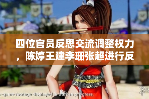 四位官員反思交流調(diào)整權(quán)力，陳婷王建李珊張超進行反客為主