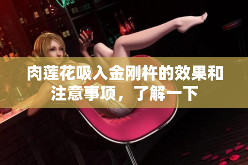 肉蓮花吸入金剛杵的效果和注意事項(xiàng)，了解一下