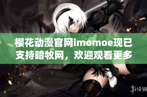 櫻花動漫官網(wǎng)imomoe現(xiàn)已支持暗牧網(wǎng)，歡迎觀看更多高清動畫片！(1)