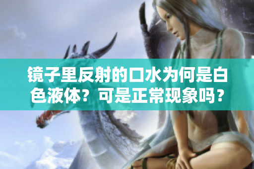 鏡子里反射的口水為何是白色液體？可是正常現(xiàn)象嗎？