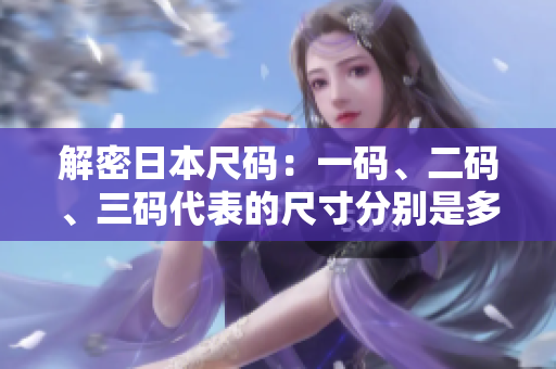 解密日本尺碼：一碼、二碼、三碼代表的尺寸分別是多少？