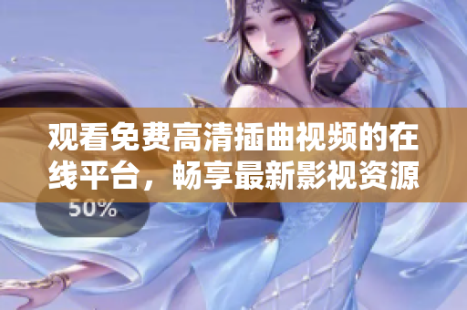 觀看免費(fèi)高清插曲視頻的在線平臺(tái)，暢享最新影視資源
