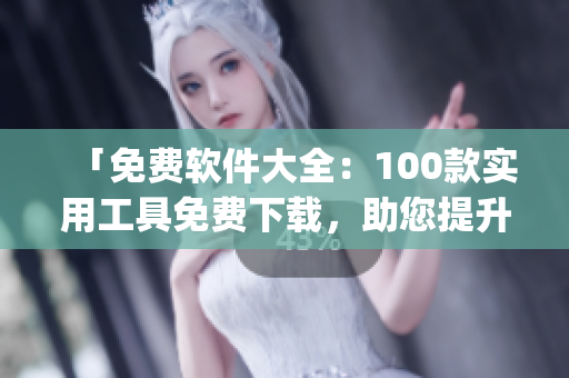 「免費(fèi)軟件大全：100款實(shí)用工具免費(fèi)下載，助您提升生活效率！」(1)