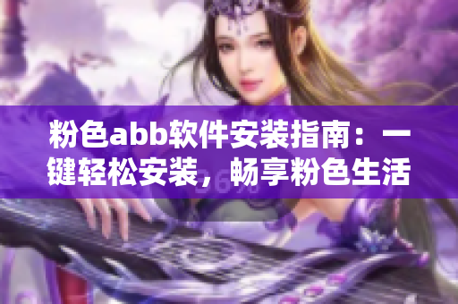 粉色abb軟件安裝指南：一鍵輕松安裝，暢享粉色生活