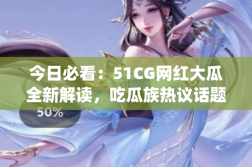 今日必看：51CG網(wǎng)紅大瓜全新解讀，吃瓜族熱議話題震撼揭秘(1)