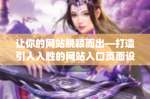 讓你的網(wǎng)站脫穎而出—打造引人入勝的網(wǎng)站入口頁面設(shè)計(1)
