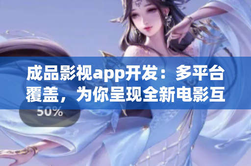 成品影視app開發(fā)：多平臺(tái)覆蓋，為你呈現(xiàn)全新電影互動(dòng)體驗(yàn)(1)