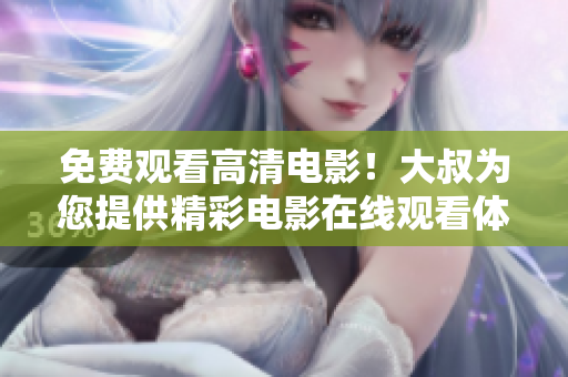 免費觀看高清電影！大叔為您提供精彩電影在線觀看體驗