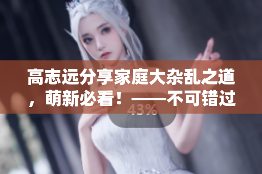 高志遠(yuǎn)分享家庭大雜亂之道，萌新必看！——不可錯(cuò)過的家居整理技巧