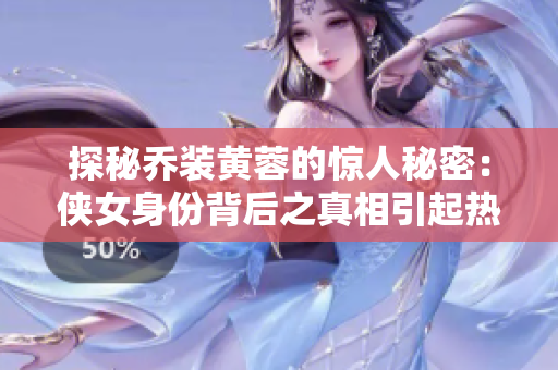 探秘喬裝黃蓉的驚人秘密：俠女身份背后之真相引起熱議！