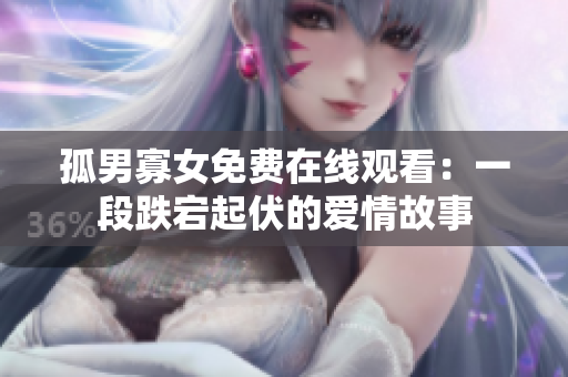 孤男寡女免費在線觀看：一段跌宕起伏的愛情故事