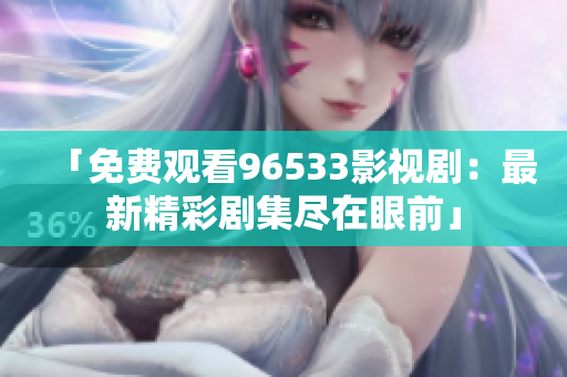 「免費(fèi)觀(guān)看96533影視?。鹤钚戮蕜〖M在眼前」