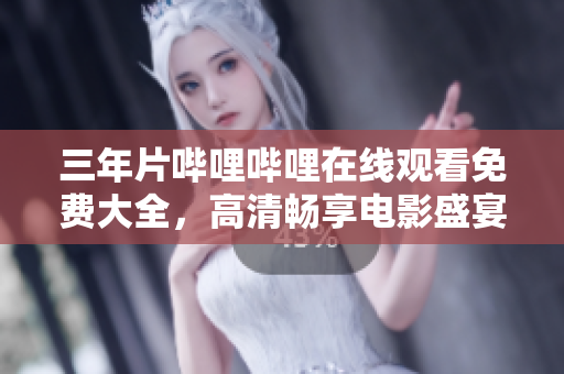 三年片嗶哩嗶哩在線觀看免費(fèi)大全，高清暢享電影盛宴