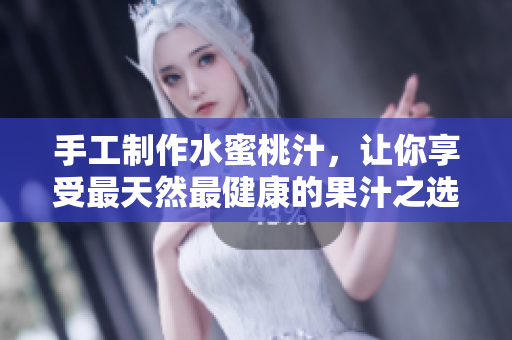 手工制作水蜜桃汁，讓你享受最天然最健康的果汁之選