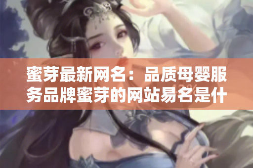 蜜芽最新網(wǎng)名：品質(zhì)母嬰服務(wù)品牌蜜芽的網(wǎng)站易名是什么？