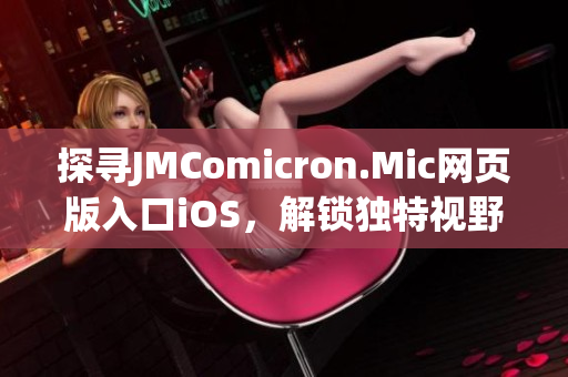 探尋JMComicron.Mic網(wǎng)頁版入口iOS，解鎖獨(dú)特視野(1)