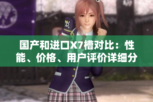 國產(chǎn)和進口X7槽對比：性能、價格、用戶評價詳細分析