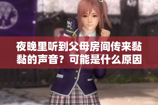夜晚里聽到父母房間傳來黏黏的聲音？可能是什么原因引起的？