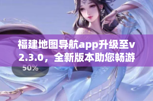 福建地圖導(dǎo)航app升級(jí)至v2.3.0，全新版本助您暢游福建大地(1)