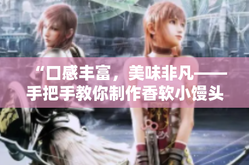 “口感豐富，美味非凡——手把手教你制作香軟小饅頭”
