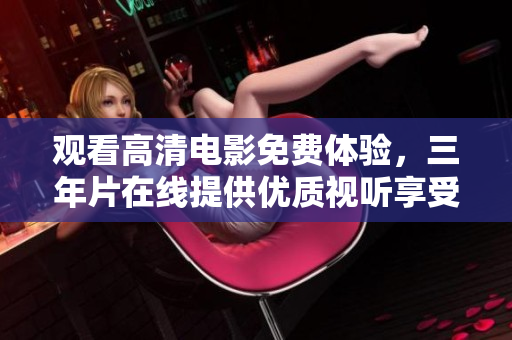 觀看高清電影免費(fèi)體驗(yàn)，三年片在線提供優(yōu)質(zhì)視聽享受