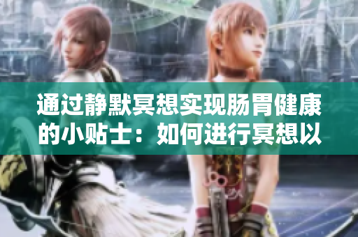 通過靜默冥想實(shí)現(xiàn)腸胃健康的小貼士：如何進(jìn)行冥想以維護(hù)腸道健康