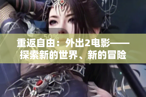 重返自由：外出2電影——探索新的世界、新的冒險