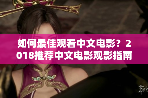 如何最佳觀看中文電影？2018推薦中文電影觀影指南！
