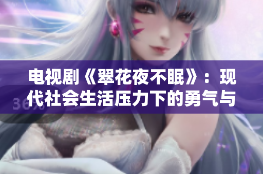 電視劇《翠花夜不眠》：現(xiàn)代社會(huì)生活壓力下的勇氣與堅(jiān)持