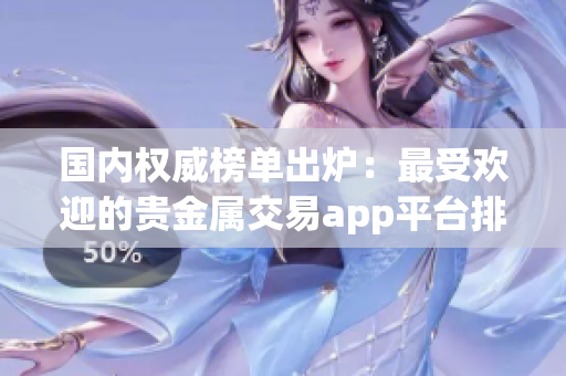 國(guó)內(nèi)權(quán)威榜單出爐：最受歡迎的貴金屬交易app平臺(tái)排名大揭秘！