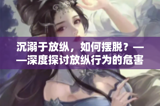 沉溺于放縱，如何擺脫？——深度探討放縱行為的危害與對策