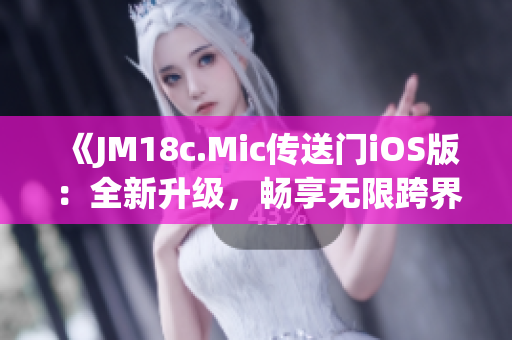 《JM18c.Mic傳送門iOS版：全新升級，暢享無限跨界體驗》(1)