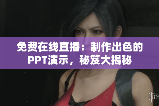 免費在線直播:制作出色的PPT演示,秘笈大揭秘 免費在線直播:制作出色的PPT演示,秘笈大揭秘