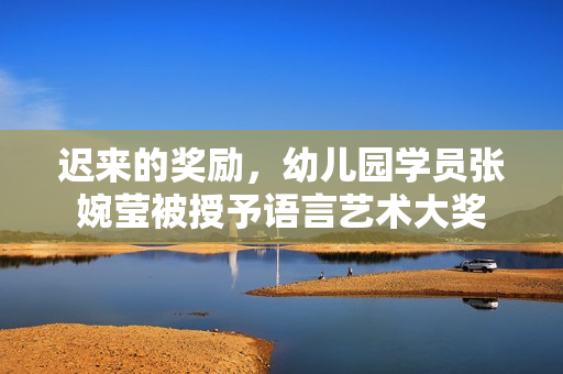 遲來的獎(jiǎng)勵(lì)，幼兒園學(xué)員張婉瑩被授予語言藝術(shù)大獎(jiǎng)