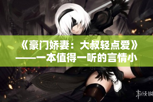 《豪門嬌妻：大叔輕點(diǎn)愛》——一本值得一聽的言情小說