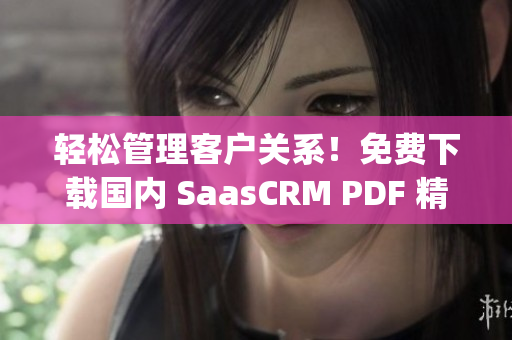 輕松管理客戶關(guān)系！免費(fèi)下載國內(nèi) SaasCRM PDF 精品指南(1)