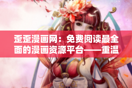 歪歪漫畫網(wǎng)：免費閱讀最全面的漫畫資源平臺——重溫童年趣味與激情！
