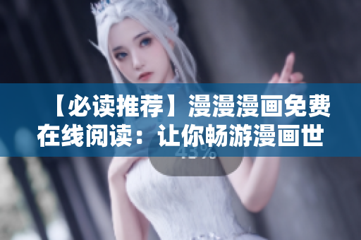 【必讀推薦】漫漫漫畫(huà)免費(fèi)在線閱讀：讓你暢游漫畫(huà)世界！