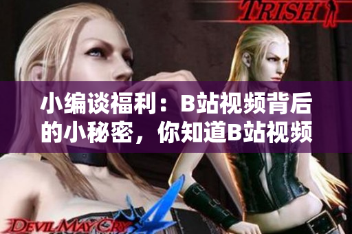 小編談福利：B站視頻背后的小秘密，你知道B站視頻可以離線觀看嗎？