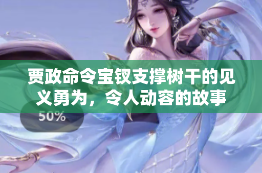 賈政命令寶釵支撐樹干的見義勇為，令人動容的故事