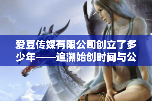愛豆傳媒有限公司創(chuàng)立了多少年——追溯始創(chuàng)時間與公司定位