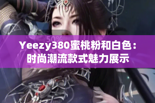 Yeezy380蜜桃粉和白色：時尚潮流款式魅力展示