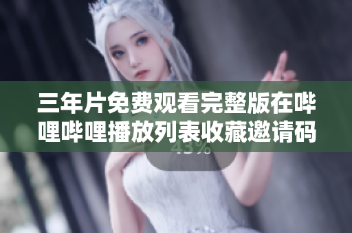 三年片免費(fèi)觀看完整版在嗶哩嗶哩播放列表收藏邀請(qǐng)碼獲取